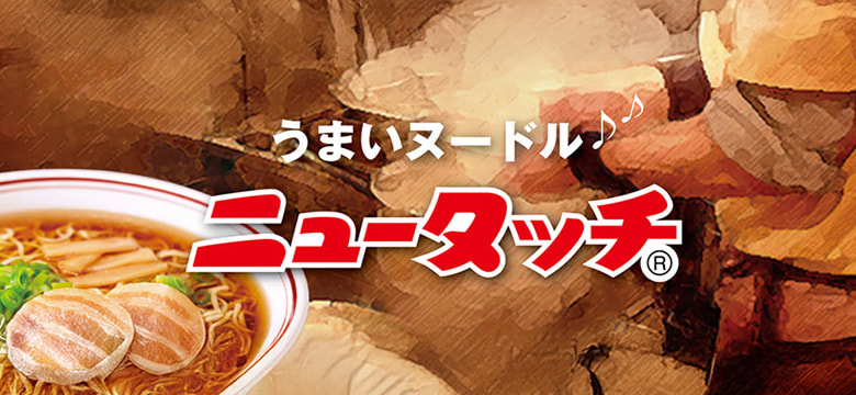 ニュータッチ|「うまいヌードル、ニュータッチ」でおなじみのカップ麺 ニュータッチ|「うまいヌードル、ニュータッチ」でおなじみのカップ麺